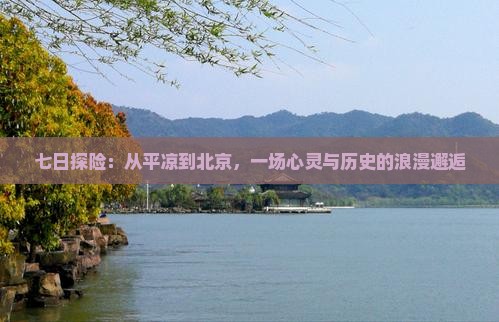 七日探险：从平凉到北京，一场心灵与历史的浪漫邂逅