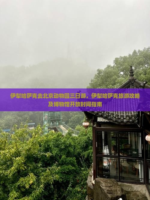 伊犁哈萨克去北京动物园三日游，伊犁哈萨克旅游攻略及博物馆开放时间指南