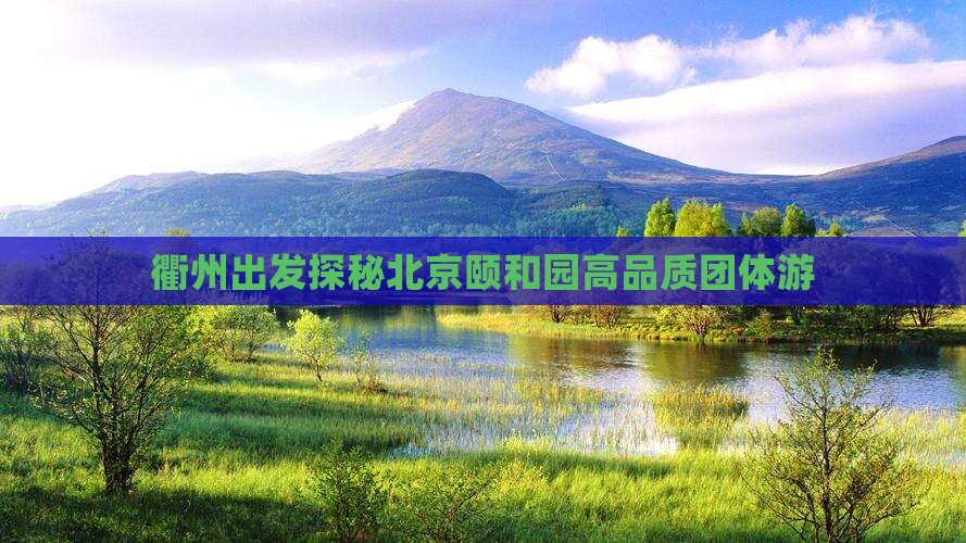 衢州出发探秘北京颐和园高品质团体游