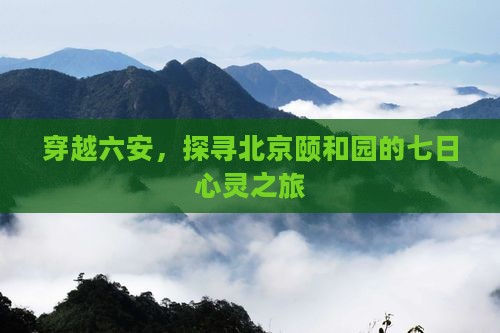 穿越六安，探寻北京颐和园的七日心灵之旅