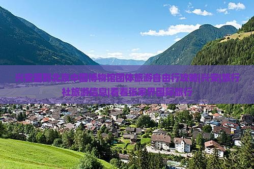 兴安盟到北京中国博物馆团体旅游自由行攻略|兴安|旅行社旅游信息|看看张家界国际旅行