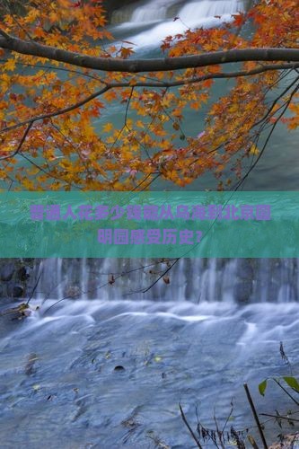 普通人花多少钱能从乌海到北京圆明园感受历史？