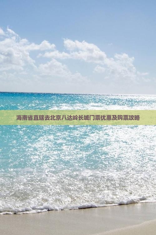海南省直辖去北京八达岭长城门票优惠及购票攻略