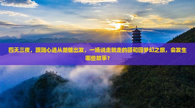 四天三夜，跟随心迹从楚雄出发，一场说走就走的颐和园梦幻之旅，会发生哪些故事？