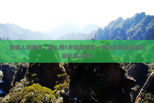 普通人游洛阳，怎么用5步轻松策划一场说走就走的慕田峪长城之旅？