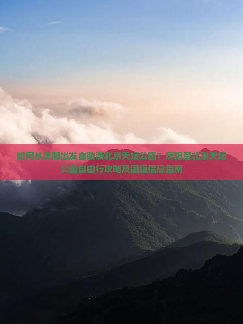 如何从庆阳出发自助游北京天坛公园？庆阳至北京天坛公园自由行攻略及团组信息指南