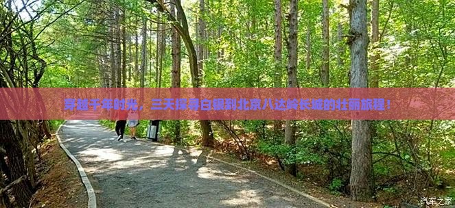 穿越千年时光，三天探寻白银到北京八达岭长城的壮丽旅程！