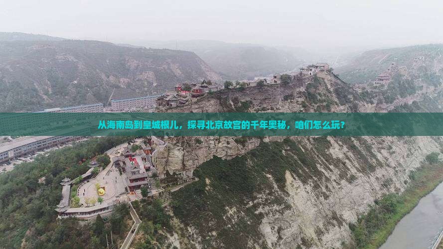 从海南岛到皇城根儿，探寻北京故宫的千年奥秘，咱们怎么玩？
