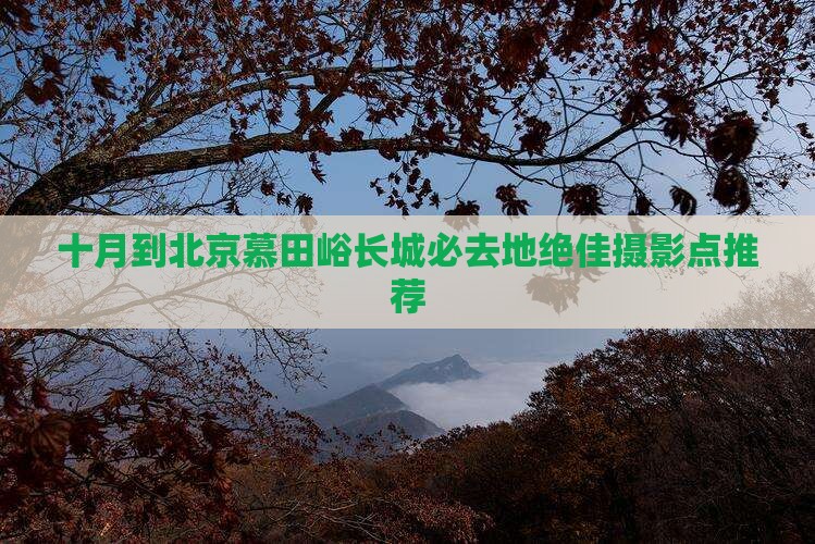 十月到北京慕田峪长城必去地绝佳摄影点推荐