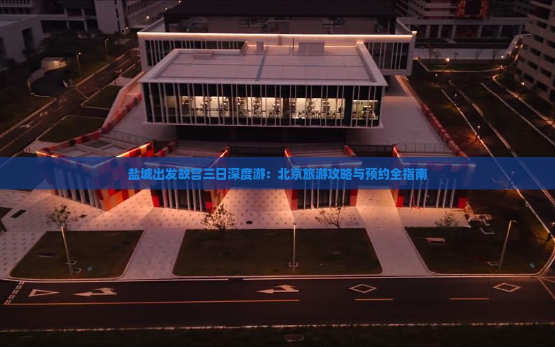 盐城出发故宫三日深度游：北京旅游攻略与预约全指南