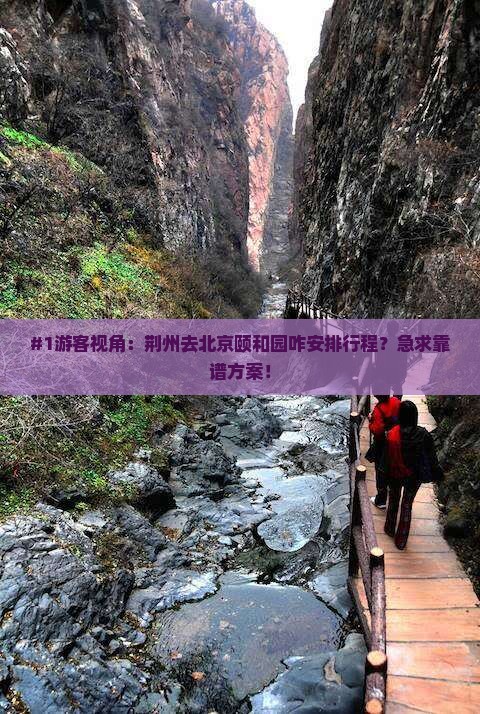 #1游客视角：荆州去北京颐和园咋安排行程？急求靠谱方案！