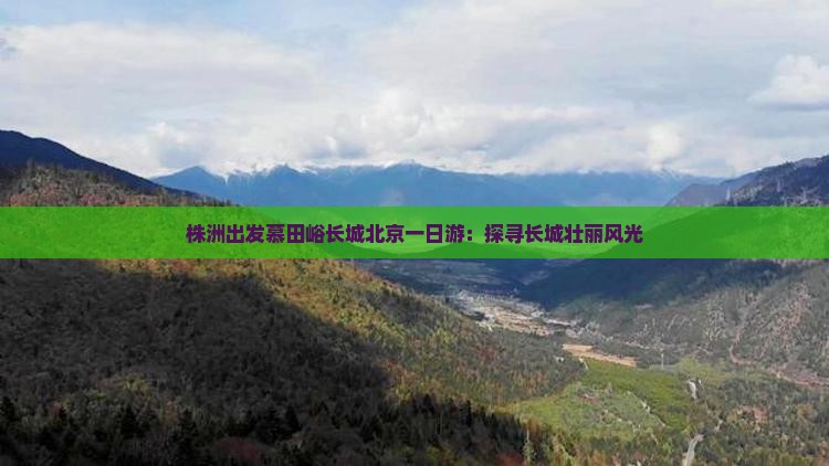 株洲出发慕田峪长城北京一日游：探寻长城壮丽风光