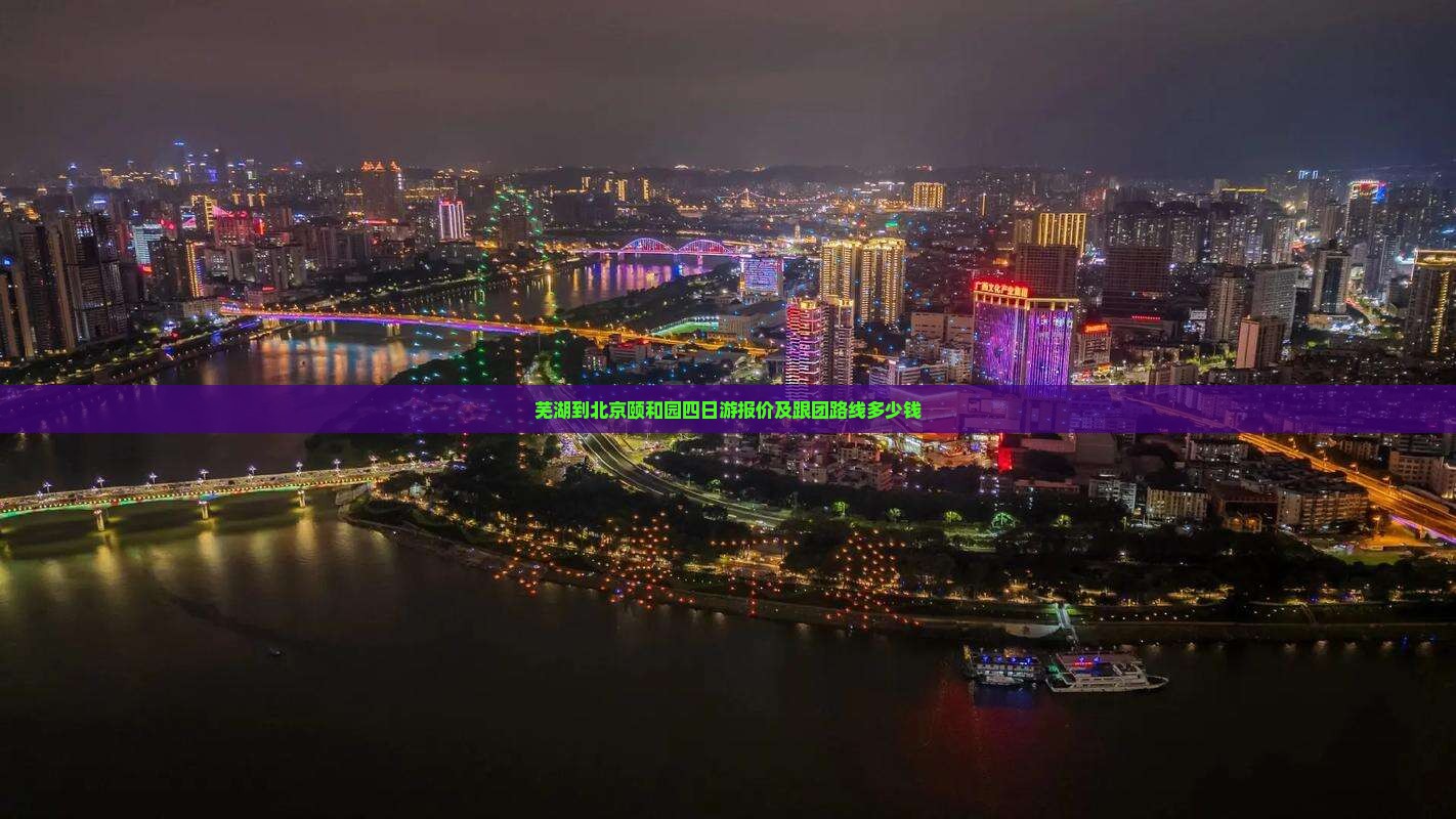 芜湖到北京颐和园四日游报价及跟团路线多少钱