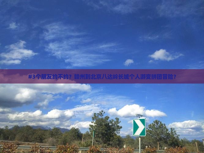#3个朋友约不约？赣州到北京八达岭长城个人游变拼团冒险？