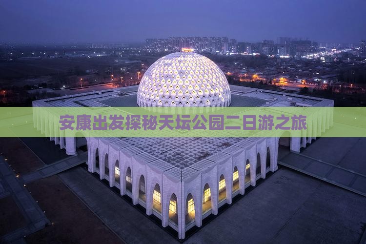 安康出发探秘天坛公园二日游之旅