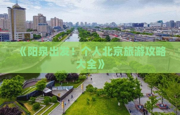 《阳泉出发！个人北京旅游攻略大全》