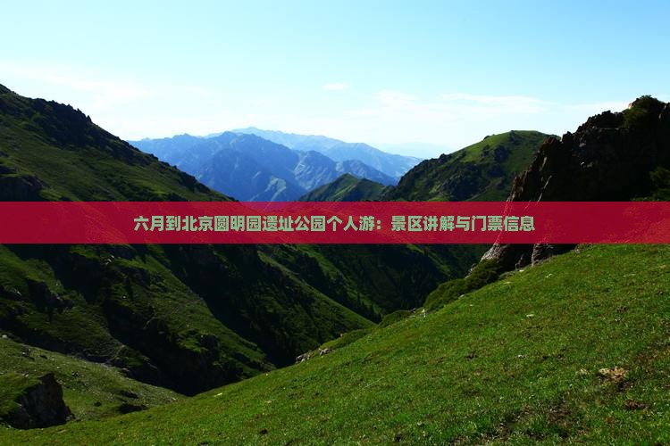 六月到北京圆明园遗址公园个人游：景区讲解与门票信息
