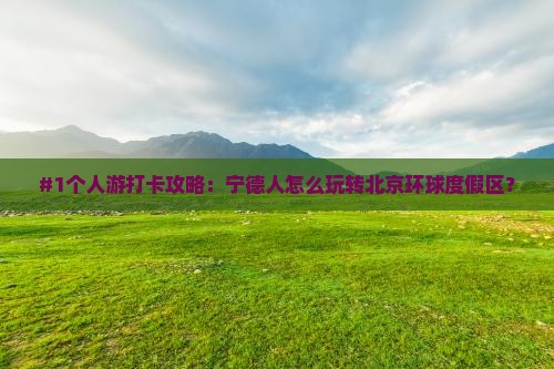 #1个人游打卡攻略：宁德人怎么玩转北京环球度假区？
