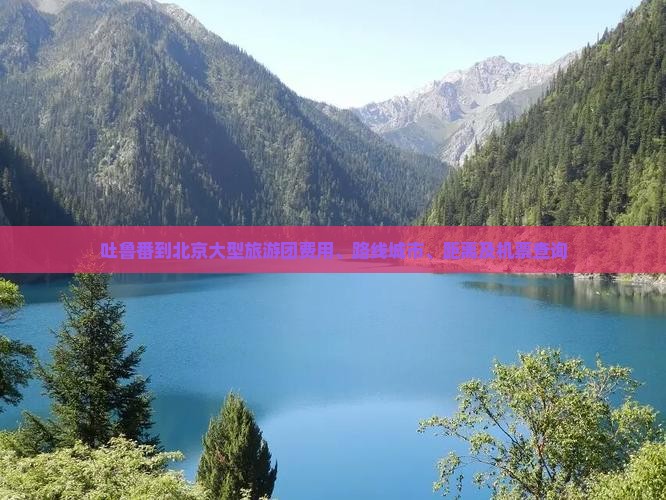 吐鲁番到北京大型旅游团费用、路线城市、距离及机票查询