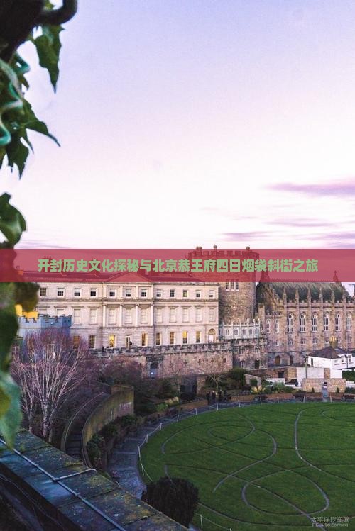 开封历史文化探秘与北京恭王府四日烟袋斜街之旅