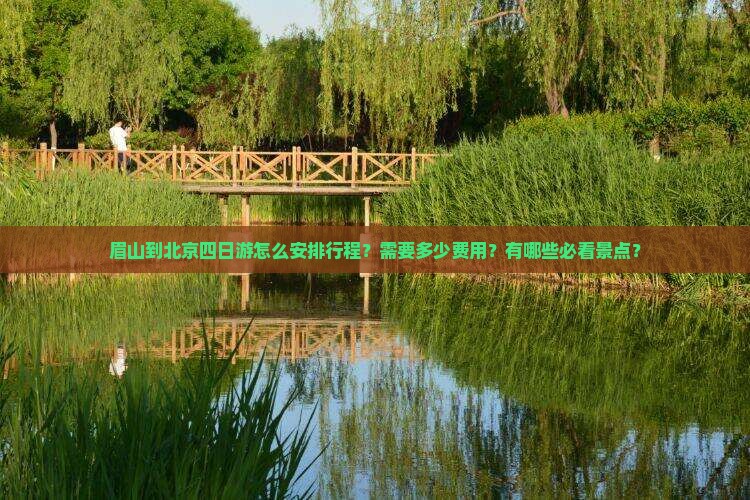 眉山到北京四日游怎么安排行程？需要多少费用？有哪些必看景点？