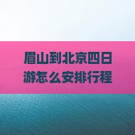 眉山到北京四日游怎么安排行程？需要多少费用？有哪些必看景点？