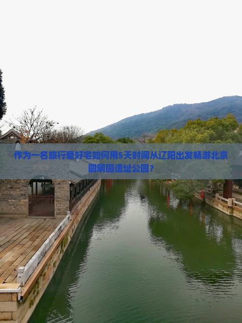 作为一名旅行爱好宅如何用5天时间从辽阳出发畅游北京圆明园遗址公园? 作为一名旅行爱好宅如何用5天时间从辽阳出发畅游北京圆明园遗址公园?