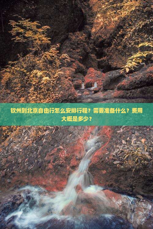 钦州到北京自由行怎么安排行程？需要准备什么？费用大概是多少？
