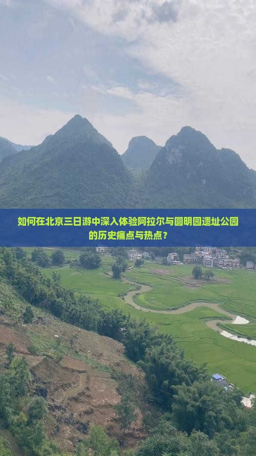 如何在北京三日游中深入体验阿拉尔与圆明园遗址公园的历史痛点与热点？
