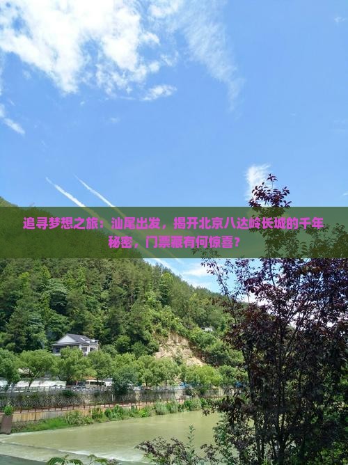 追寻梦想之旅：汕尾出发，揭开北京八达岭长城的千年秘密，门票藏有何惊喜？