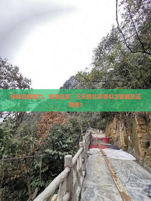 探秘古都魅力，蚌埠出发，三天的北京奇幻之旅能见证哪些？