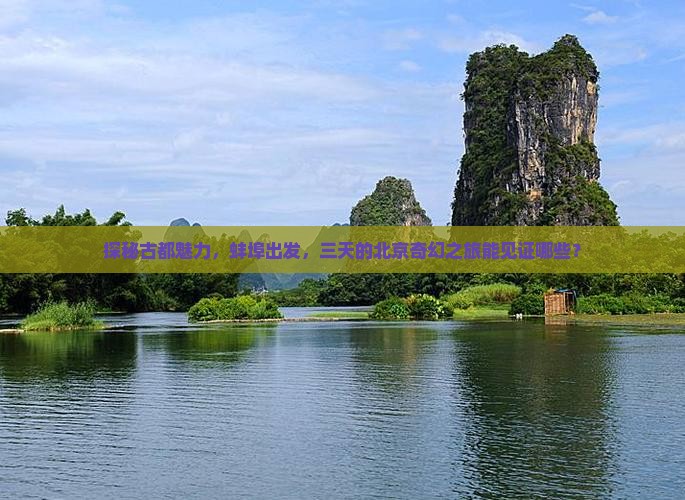 探秘古都魅力，蚌埠出发，三天的北京奇幻之旅能见证哪些？