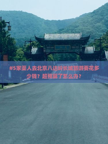#5家渠人去北京八达岭长城旅游要花多少钱？超预算了怎么办？