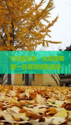 《常德出发：北京颐和园一日游攻略及旅游指南》