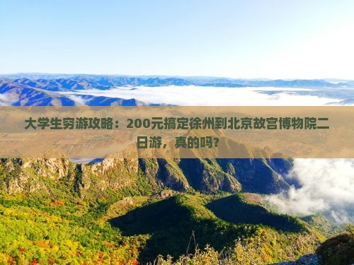大学生穷游攻略：200元搞定徐州到北京故宫博物院二日游，真的吗？