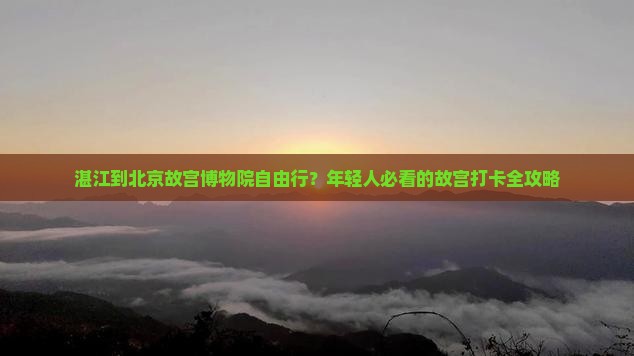 湛江到北京故宫博物院自由行？年轻人必看的故宫打卡全攻略
