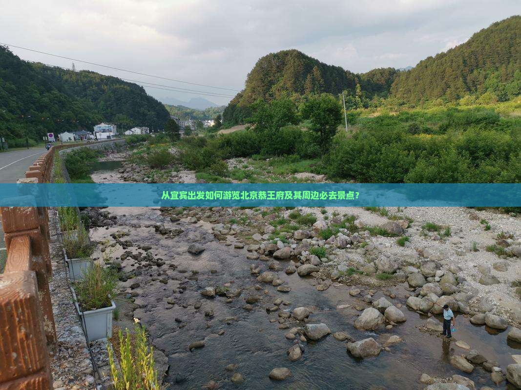 从宜宾出发如何游览北京恭王府及其周边必去景点？