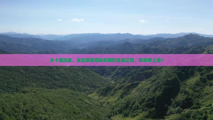 从十堰出发，去北京慕田峪长城的自由之旅，你会带上谁？