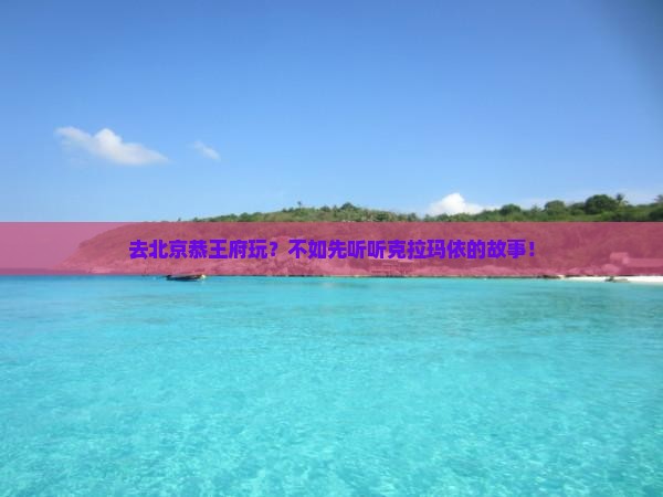 去北京恭王府玩？不如先听听克拉玛依的故事！