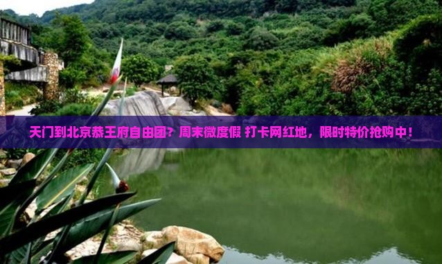 天门到北京恭王府自由团？周末微度假+打卡网红地，限时特价抢购中！