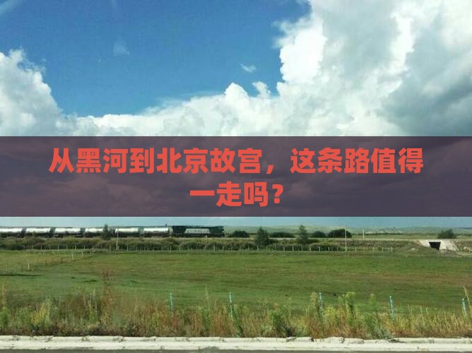 从黑河到北京故宫，这条路值得一走吗？