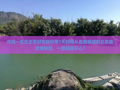 作为一名历史爱好宅如何用7天时间从昌都畅游到北京故宫博物院，一路玩得开心？