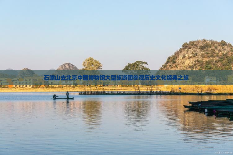 石嘴山去北京中国博物馆大型旅游团参观历史文化经典之旅