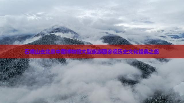 石嘴山去北京中国博物馆大型旅游团参观历史文化经典之旅