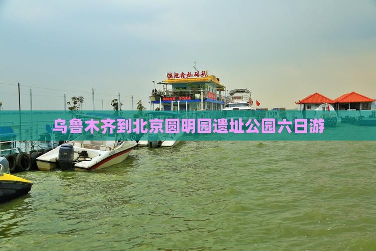 乌鲁木齐到北京圆明园遗址公园六日游