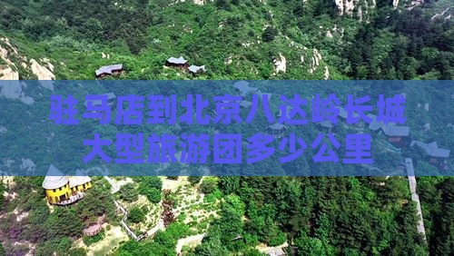 驻马店到北京八达岭长城大型旅游团多少公里
