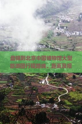 盘锦到北京中国博物馆大型旅游团行程路线、距离及报价一览