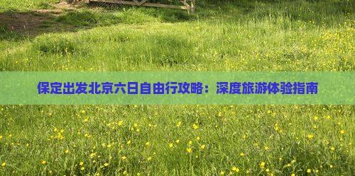 保定出发北京六日自由行攻略：深度旅游体验指南