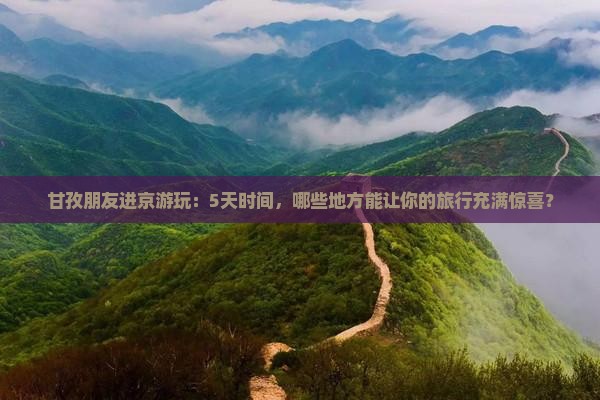 甘孜朋友进京游玩：5天时间，哪些地方能让你的旅行充满惊喜？