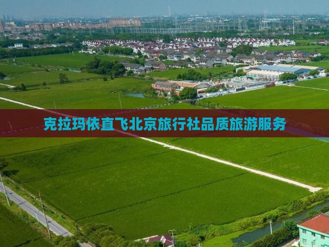 克拉玛依直飞北京旅行社品质旅游服务
